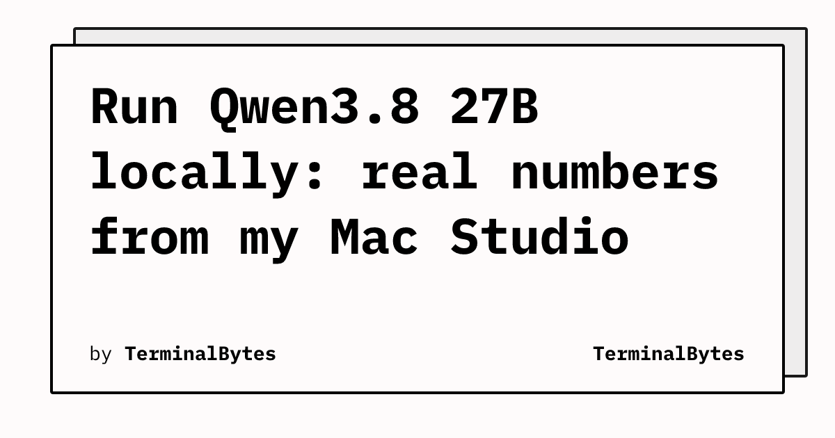 Run Qwen3.8 27B locally: real numbers from my Mac Studio | TerminalBytes